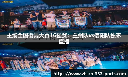 主场全国街舞大赛16强赛:兰州队vs信阳队独家直播