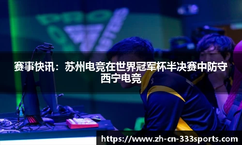 赛事快讯:苏州电竞在世界冠军杯半决赛中防守西宁电竞