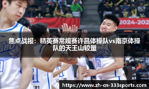 焦点战报:精英赛常规赛许昌体操队vs南京体操队的天王山较量