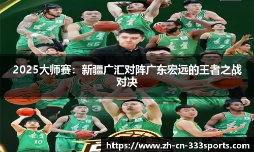 2025大师赛:新疆广汇对阵广东宏远的王者之战对决