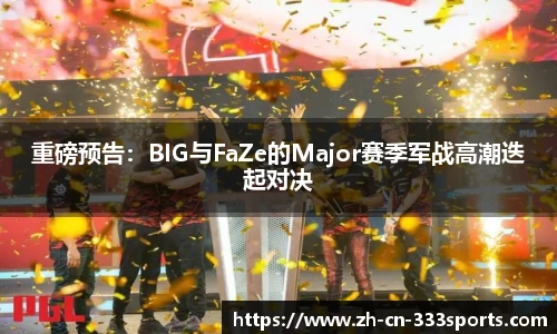 重磅预告:BIG与FaZe的Major赛季军战高潮迭起对决