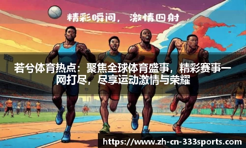 若兮体育热点:聚焦全球体育盛事,精彩赛事一网打尽,尽享运动激情与荣耀